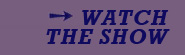 WATCH THE SHOW